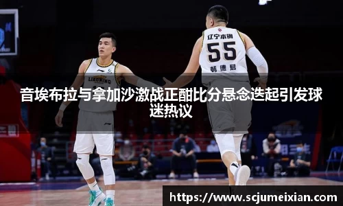 音埃布拉与拿加沙激战正酣比分悬念迭起引发球迷热议