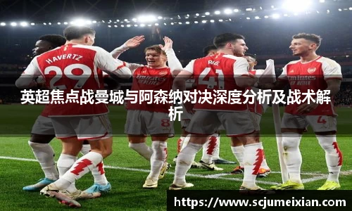 英超焦点战曼城与阿森纳对决深度分析及战术解析
