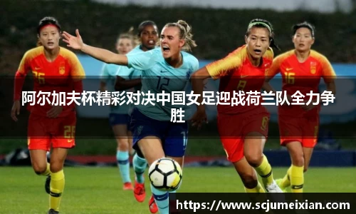 阿尔加夫杯精彩对决中国女足迎战荷兰队全力争胜